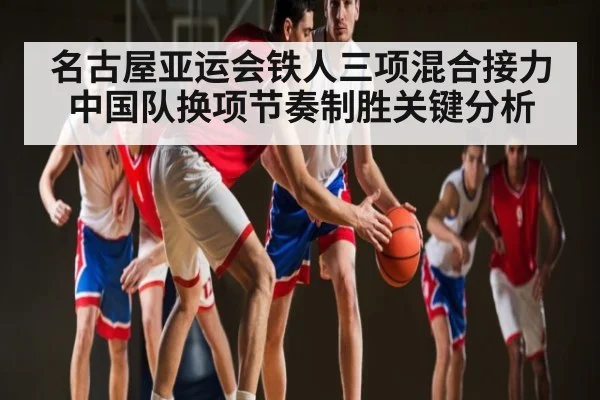 名古屋亚运会铁人三项混合接力中国队换项节奏制胜关键分析 | kaiyun