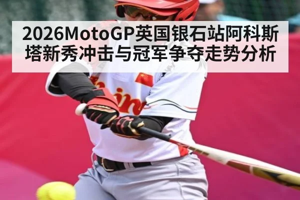2026MotoGP英国银石站阿科斯塔新秀冲击与冠军争夺走势分析 | kaiyun