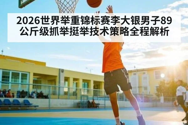 2026世界举重锦标赛李大银男子89公斤级抓举挺举技术策略全程解析 | kaiyun