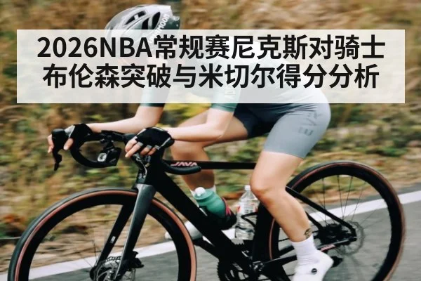 2026NBA常规赛尼克斯对骑士布伦森突破与米切尔得分分析 | kaiyun