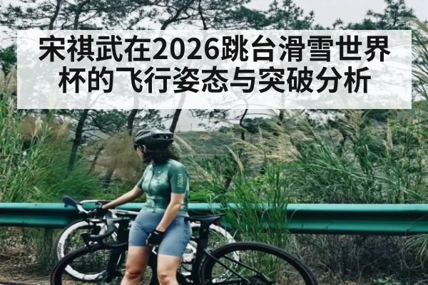 宋祺武在2026跳台滑雪世界杯的飞行姿态与突破分析 | kaiyun