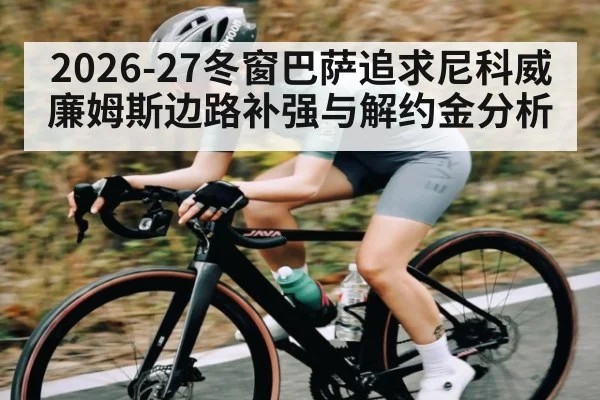 2026-27冬窗巴萨追求尼科威廉姆斯边路补强与解约金分析 | kaiyun