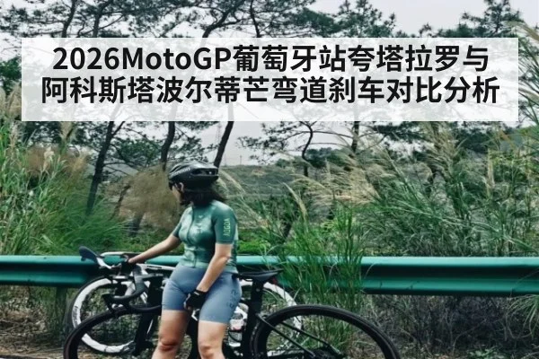 2026MotoGP葡萄牙站夸塔拉罗与阿科斯塔波尔蒂芒弯道刹车对比分析 | kaiyun